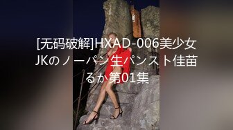 [无码破解]HXAD-006美少女JKのノーパン生パンスト佳苗るか第01集