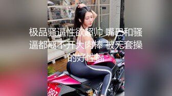 极品骚逼性欲超帅 嘴巴和骚逼都离不开大肉棒 被无套操的好性福