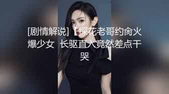 [剧情解说]【探花老哥约肏火爆少女  长驱直入竟然差点干哭