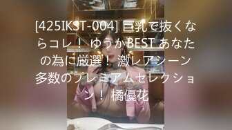 [425IKST-004] 巨乳で抜くならコレ！ ゆうかBEST あなたの為に厳選！ 激レアシーン多数のプレミアムセレクション！ 橘優花