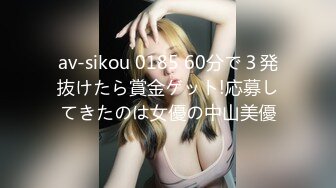 av-sikou 0185 60分で３発抜けたら賞金ゲット!応募してきたのは女優の中山美優