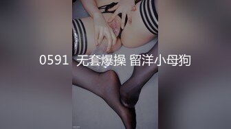 0591  无套爆操 留洋小母狗