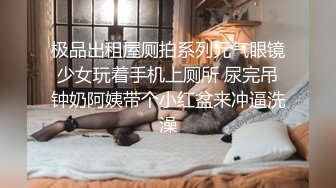 【真实灌醉】眼镜哥巨作 美女灌得烂醉 带到出租屋肆意玩弄 暴力插逼