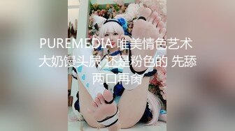 PUREMEDIA 唯美情色艺术 大奶馒头屄 还是粉色的 先舔两口再肏