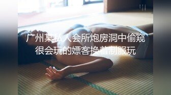 广州某私人会所炮房洞中偷窥很会玩的嫖客换着制服玩