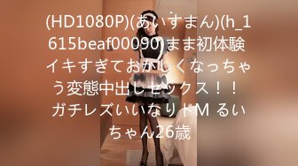 (HD1080P)(あいすまん)(h_1615beaf00090)まま初体験 イキすぎておかしくなっちゃう変態中出しセックス！！ ガチレズいいなりドM るいちゃん26歳