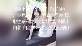 清纯小仙女小姐姐『仙仙桃』定制私拍❤️唯美清纯反差 超嫩性感白虎穴水晶棒紫薇插出白浆 白丝萝莉小公主超可爱 (11)