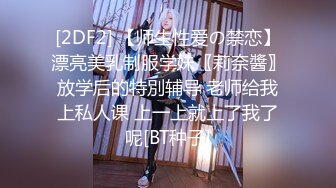 [2DF2] 【师生性爱の禁恋】漂亮美乳制服学妹〖莉奈醬〗放学后的特別辅导 老师给我上私人课 上一上就上了我了呢[BT种子]