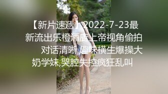 【新片速遞】2022-7-23最新流出乐橙酒店上帝视角偷拍 ❤️对话清晰 趣味横生爆操大奶学妹,哭腔失控疯狂乱叫 