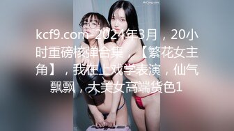 kcf9.com-2024年3月，20小时重磅核弹合集，【繁花女主角】，我在上戏学表演，仙气飘飘，大美女高端货色1