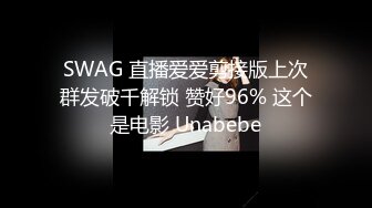 SWAG 直播爱爱剪接版上次群发破千解锁 赞好96% 这个是电影 Unabebe