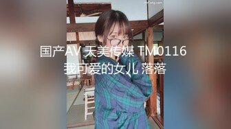 国产AV 天美传媒 TM0116 我可爱的女儿 落落