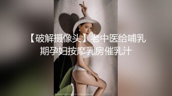 【破解摄像头】老中医给哺乳期孕妇按摩乳房催乳汁