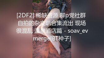 [2DF2] 稀缺资源 群p党社群 自拍的杂交趴合集流出 现场很混乱 温泉酒店篇 - soav_evmerge[BT种子]