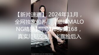 【新片速遞】 2024年11月，全网独家包养，【巅峰MALONG精品】，01年身高168，真实川航空姐，半露脸后入