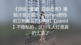 《顶级✿重磅✿极品反差》露脸才是王道！OnlyFans野性前卫刺青巨乳女网红【panid】不雅私拍，这对车大灯是真的太顶了