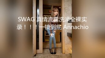 SWAG 真情流露洗澡全裸实录！！！一镜到底 Annachioe