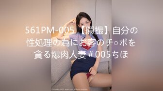 561PM-005 【隠撮】自分の性処理の為にお客のチ○ポを貪る爆肉人妻＃005ちほ