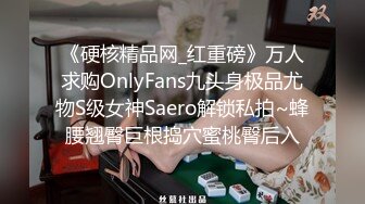 《硬核精品网_红重磅》万人求购OnlyFans九头身极品尤物S级女神Saero解锁私拍~蜂腰翘臀巨根捣穴蜜桃臀后入