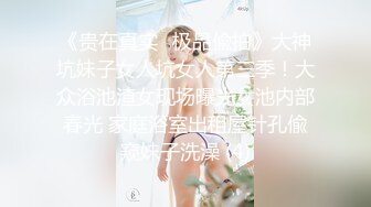 《贵在真实✅极品偸拍》大神坑妹子女人坑女人第三季！大众浴池渣女现场曝光女池内部春光 家庭浴室出租屋针孔偸窥妹子洗澡 (4)