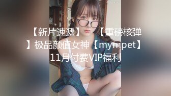 【新片速遞】  ⭐【重磅核弹】极品颜值女神【mympet】11月付费VIP福利