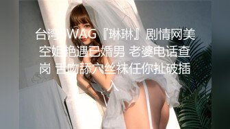 台湾SWAG『琳琳』剧情网美空姐艳遇已婚男 老婆电话查岗 舌吻舔穴丝袜任你扯破插入 