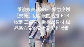 长相清纯眼镜美少女居家寂寞自摸诱惑， 全裸掰穴近距离特写， 手指扣弄翘起大屁股扭动 ，各种姿势摆弄，看着非常诱人