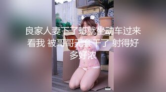 良家人妻下了班就坐动车过来看我 被哥哥无套干了 射得好多好浓