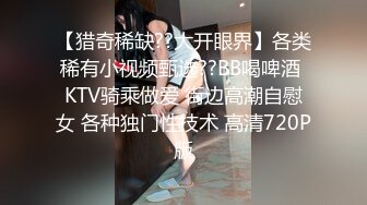 【猎奇稀缺??大开眼界】各类稀有小视频甄选??BB喝啤酒 KTV骑乘做爱 街边高潮自慰女 各种独门性技术 高清720P版