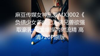 麻豆传媒女神乱爱MXJ002《负债少女养成记》亲兄兽欲强取豪乳 无套爆操内射流精 高清720P原版