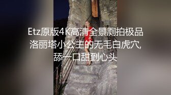 Etz原版4K高清全景厕拍极品洛丽塔小公主的无毛白虎穴,舔一口甜到心头