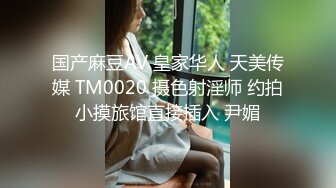 国产麻豆AV 皇家华人 天美传媒 TM0020 摄色射淫师 约拍小摸旅馆直接插入 尹媚