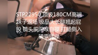 STP22950 顶级180CM高端妹子返场 极品大长腿翘起屁股 镜头前深喉自摸 扛腿侧入骑乘猛操