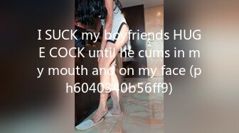 I SUCK my boyfriends HUGE COCK until he cums in my mouth and on my face (ph6040340b56ff9)