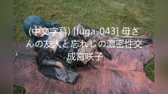 (中文字幕) [fuga-043] 母さんの友人と忘れじの濃密性交 成宮咲子