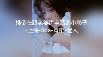 推倒在跟老婆讲电话的小姨子-上海-Spa-舞蹈-迷人