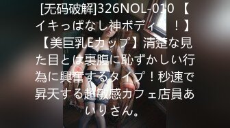 [无码破解]326NOL-010 【イキっぱなし神ボディ！！】【美巨乳Eカップ】清楚な見た目とは裏腹に恥ずかしい行為に興奮するタイプ！秒速で昇天する超敏感カフェ店員あいりさん。