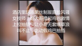 酒店里玩弄黑丝制服露脸风骚女技师，给大哥撸起鸡巴激情上位抽插，让小哥无套爆草浪叫不止，电动假鸡巴抽插