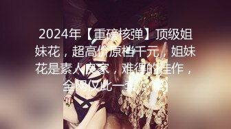 2024年【重磅核弹】顶级姐妹花，超高价原档千元，姐妹花是素人良家，难得的佳作，全网仅此一套， (2)