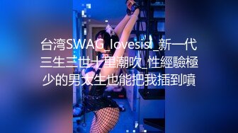 台湾SWAG_lovesisi_新一代三生三世十里潮吹_性經驗極少的男大生也能把我插到噴