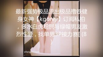 最新强势极品流出极品撸铁健身女神【kgonly】订阅私拍，多水白虎粉屄与绿帽男友激烈性爱，找单男3P接力赛[ (8)