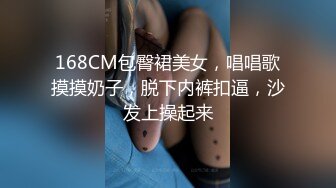 168CM包臀裙美女，唱唱歌摸摸奶子，脱下内裤扣逼，沙发上操起来