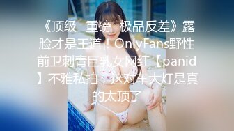 《顶级⭐重磅☛极品反差》露脸才是王道！OnlyFans野性前卫刺青巨乳女网红【panid】不雅私拍，这对车大灯是真的太顶了