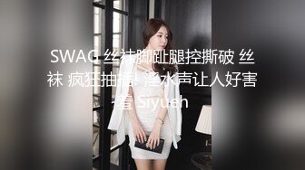 SWAG 丝袜脚趾腿控撕破 丝袜 疯狂抽插! 淫水声让人好害羞 Siyueh