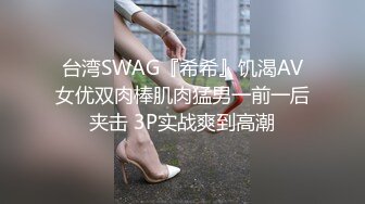 台湾SWAG『希希』饥渴AV女优双肉棒肌肉猛男一前一后夹击 3P实战爽到高潮