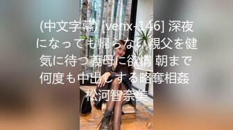 (中文字幕) [venx-146] 深夜になっても帰らない親父を健気に待つ義母に欲情 朝まで何度も中出しする略奪相姦 松河智奈美