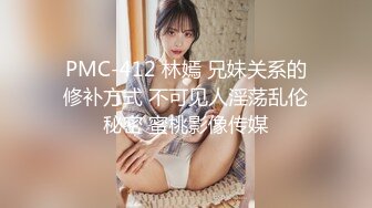 PMC-412 林嫣 兄妹关系的修补方式 不可见人淫荡乱伦秘密 蜜桃影像传媒