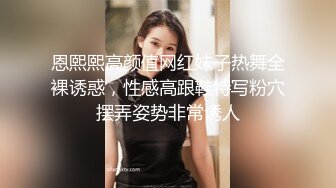 恩熙熙高颜值网红妹子热舞全裸诱惑，性感高跟鞋特写粉穴摆弄姿势非常诱人