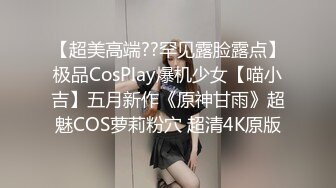 【超美高端??罕见露脸露点】极品CosPlay爆机少女【喵小吉】五月新作《原神甘雨》超魅COS萝莉粉穴 超清4K原版