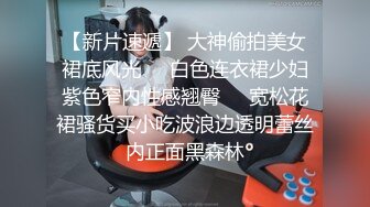 穿着性感刚进屋就迫不及待掀开短裙先干一炮,洗完澡又在床上继续干